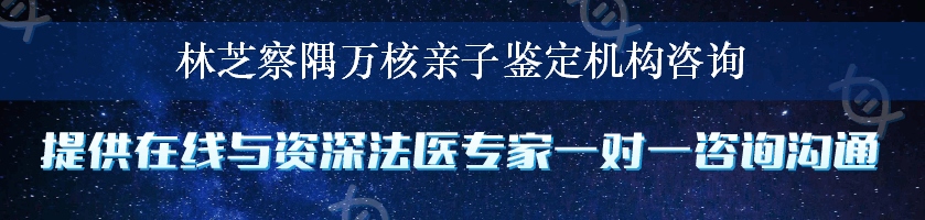 林芝察隅万核亲子鉴定机构咨询